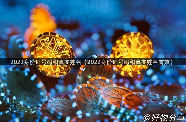 2022身份证号码和真实姓名（2022身份证号码和真实姓名有效）