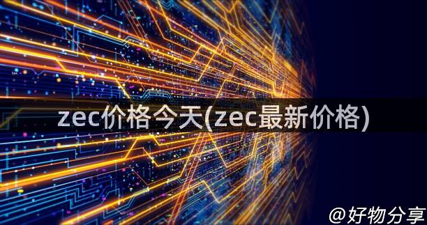 zec价格今天(zec最新价格)