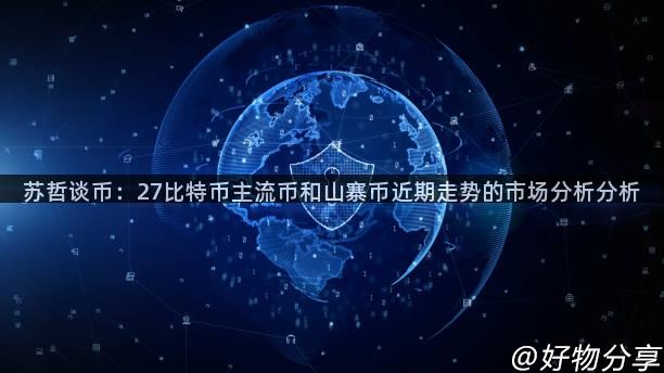 苏哲谈币：27比特币主流币和山寨币近期走势的市场分析分析