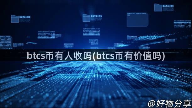 btcs币有人收吗(btcs币有价值吗)