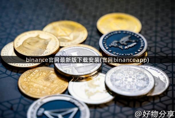 binance官网最新版下载安装(官网binanceapp)