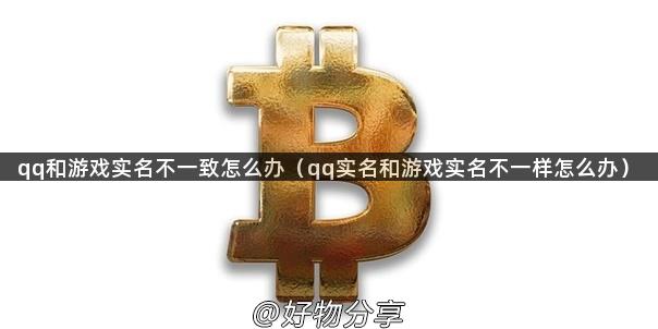 qq和游戏实名不一致怎么办（qq实名和游戏实名不一样怎么办）