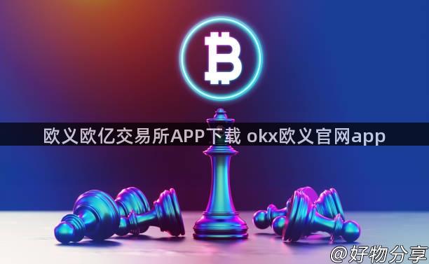 欧义欧亿交易所APP下载 okx欧义官网app