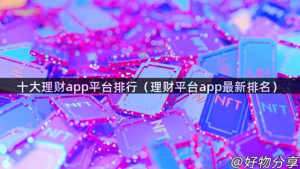 十大理财app平台排行（理财平台app最新排名）