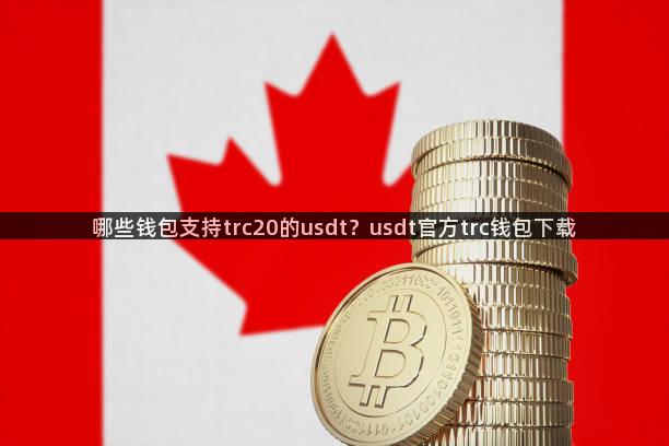 哪些钱包支持trc20的usdt？usdt官方trc钱包下载