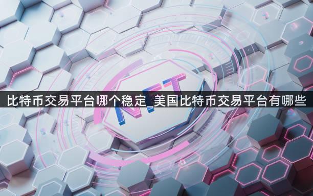 比特币交易平台哪个稳定_美国比特币交易平台有哪些