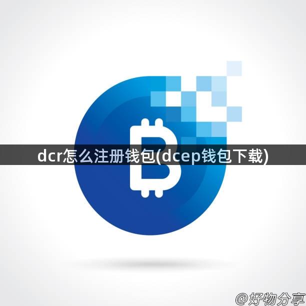 dcr怎么注册钱包(dcep钱包下载)