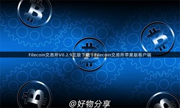 Filecoin交易所V0.2.9正版下载｜Filecoin交易所苹果版客户端