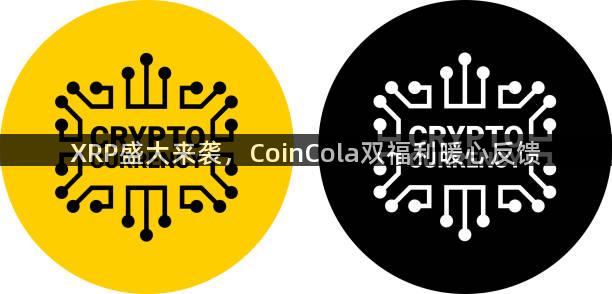 XRP盛大来袭，CoinCola双福利暖心反馈