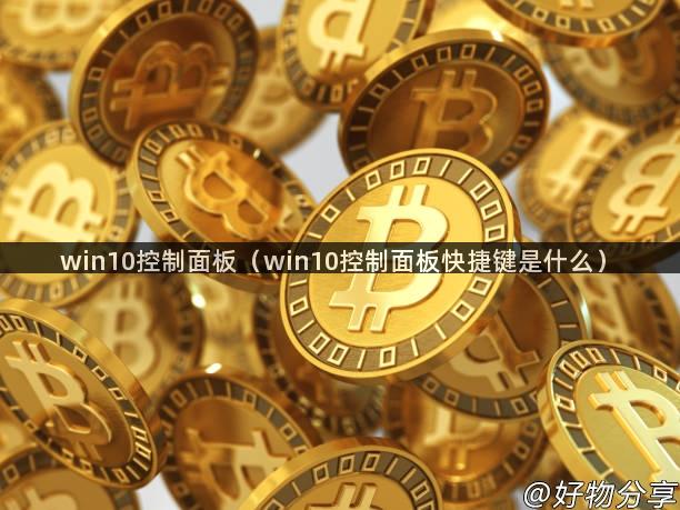 win10控制面板（win10控制面板快捷键是什么）