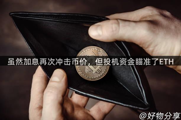 虽然加息再次冲击币价，但投机资金瞄准了ETH