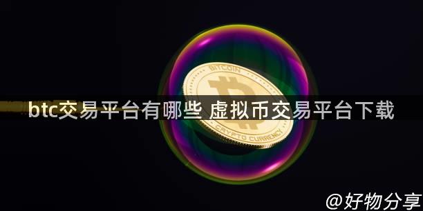 btc交易平台有哪些 虚拟币交易平台下载