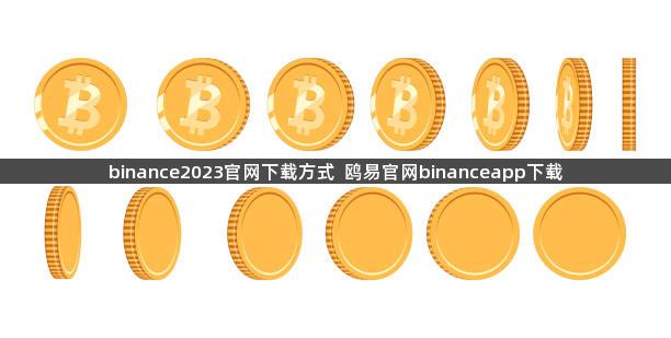 binance2023官网下载方式  鸥易官网binanceapp下载