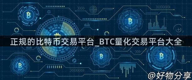 正规的比特币交易平台_BTC量化交易平台大全