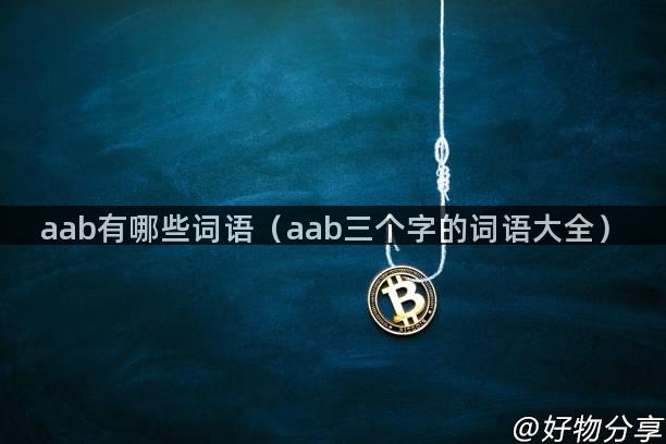 aab有哪些词语（aab三个字的词语大全）