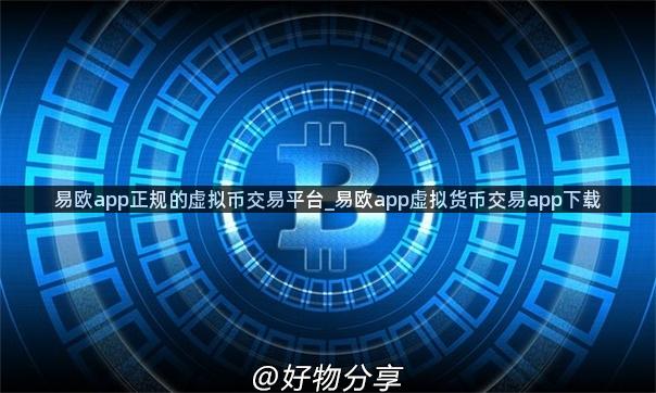 易欧app正规的虚拟币交易平台_易欧app虚拟货币交易app下载