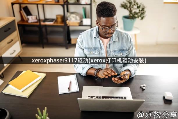 xeroxphaser3117驱动(xerox打印机驱动安装)