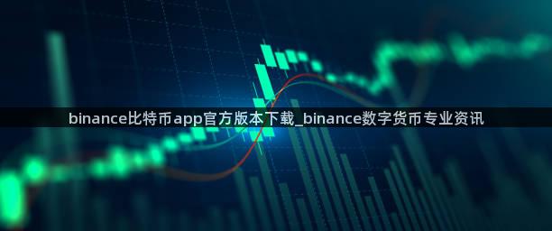 binance比特币app官方版本下载_binance数字货币专业资讯