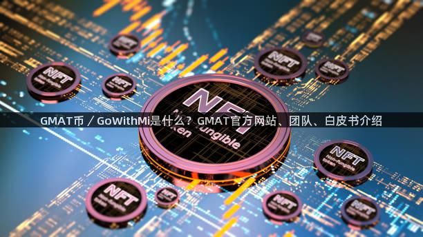 GMAT币／GoWithMi是什么？GMAT官方网站、团队、白皮书介绍