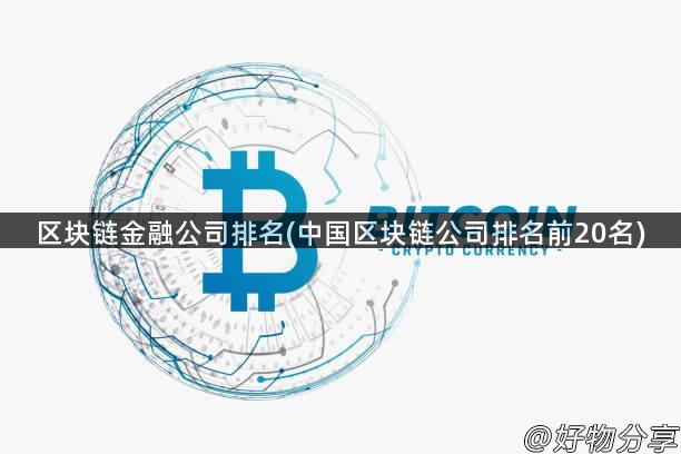 区块链金融公司排名(中国区块链公司排名前20名)