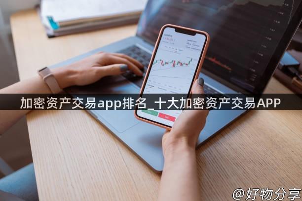 加密资产交易app排名_十大加密资产交易APP