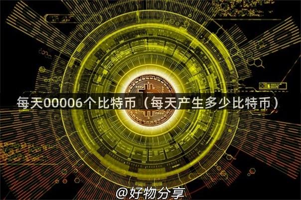 每天00006个比特币（每天产生多少比特币）