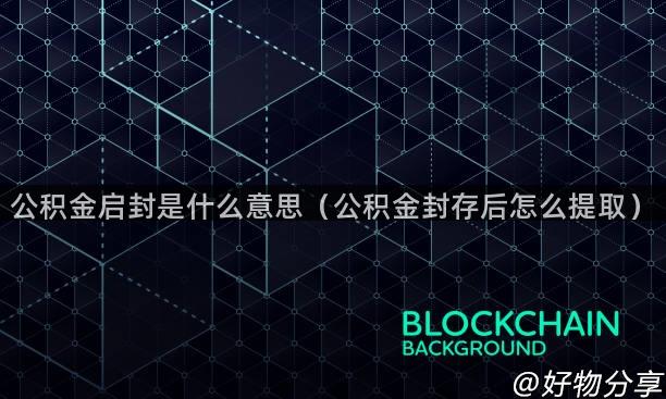 公积金启封是什么意思（公积金封存后怎么提取）