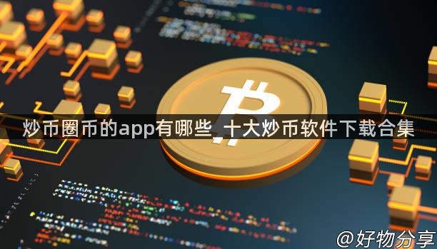 炒币圈币的app有哪些_十大炒币软件下载合集