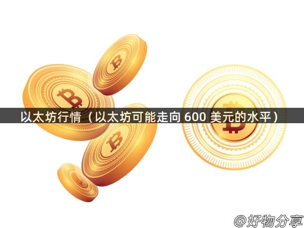 以太坊行情（以太坊可能走向 600 美元的水平）