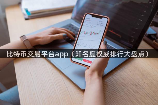 比特币交易平台app（知名度权威排行大盘点）