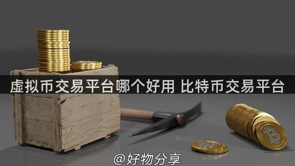 虚拟币交易平台哪个好用 比特币交易平台