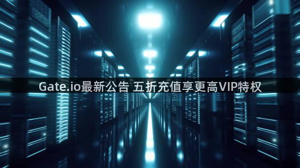 Gate.io最新公告 五折充值享更高VIP特权