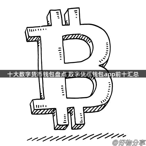 十大数字货币钱包盘点 数字货币钱包app前十汇总