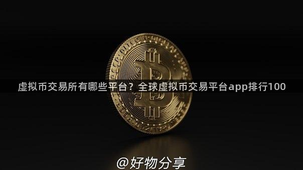 虚拟币交易所有哪些平台？全球虚拟币交易平台app排行100