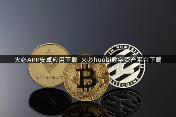 火必APP安卓应用下载_火必huobi数字资产平台下载