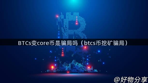 BTCs变core币是骗局吗（btcs币挖矿骗局）