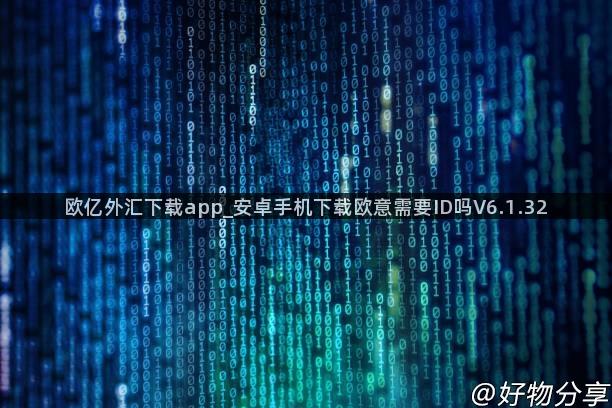 欧亿外汇下载app_安卓手机下载欧意需要ID吗V6.1.32