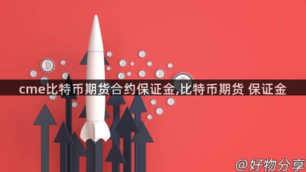 cme比特币期货合约保证金,比特币期货 保证金