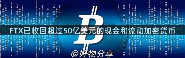 FTX已收回超过50亿美元的现金和流动加密货币