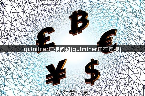 guiminer连接问题(guiminer正在连接)