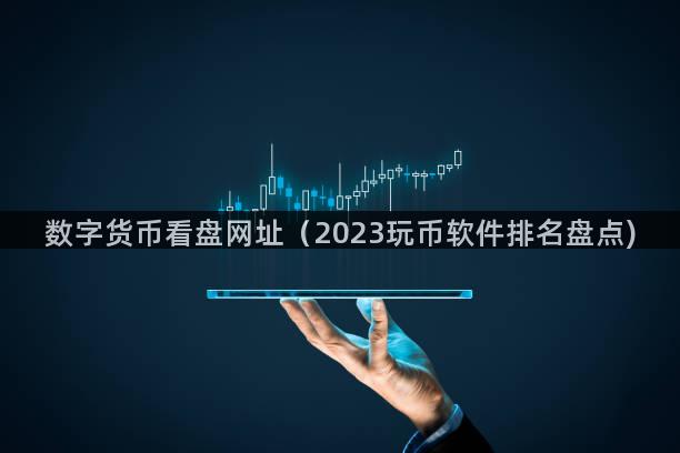 数字货币看盘网址（2023玩币软件排名盘点)