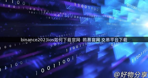 binance2023ios如何下载官网  鸥易官网 交易平台下载