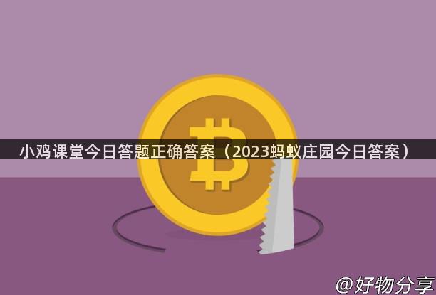 小鸡课堂今日答题正确答案（2023蚂蚁庄园今日答案）