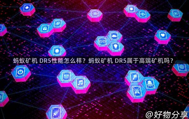 蚂蚁矿机 DR5性能怎么样？蚂蚁矿机 DR5属于高端矿机吗？