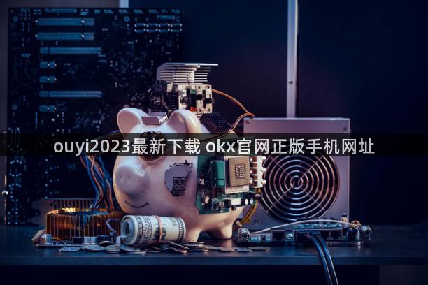 ouyi2023最新下载 okx官网正版手机网址