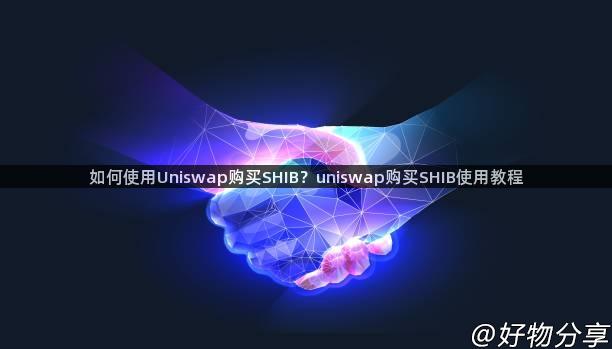 如何使用Uniswap购买SHIB？uniswap购买SHIB使用教程