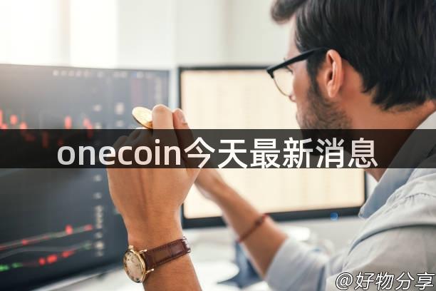 onecoin今天最新消息