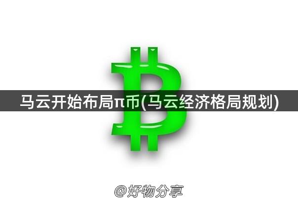 马云开始布局π币(马云经济格局规划)