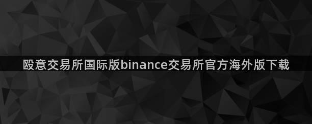 殴意交易所国际版binance交易所官方海外版下载