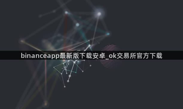 binanceapp最新版下载安卓_ok交易所官方下载